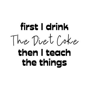 First I Drink The Diet Coke Then I Teach The Things SVG, PNG, JPG, PDF Files