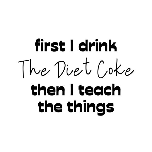 First I Drink The Diet Coke Then I Teach The Things SVG, PNG, JPG, PDF Files