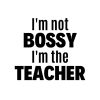I'm Not Bossy I'm The Teacher SVG, PNG, JPG, PDF Files