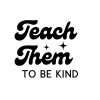 Teach Them To Be Kind SVG, PNG, JPG, PDF Files