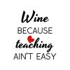 Wine Because Teaching Ain't Easy SVG, PNG, JPG, PDF Files