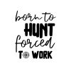Born To Hunt Forced To Work SVG, PNG, JPG, PDF Files