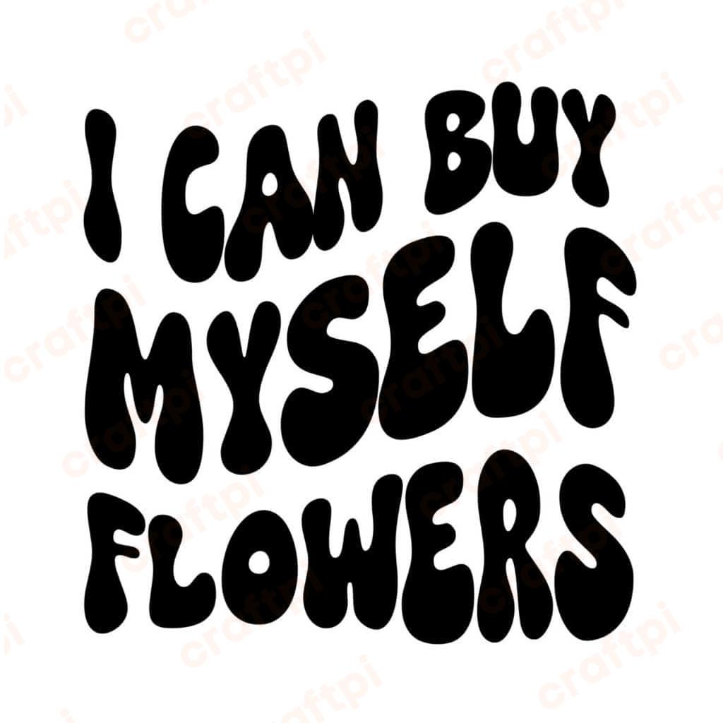 I Can Buy Myself Flowers SVG, PNG, JPG, PDF Files