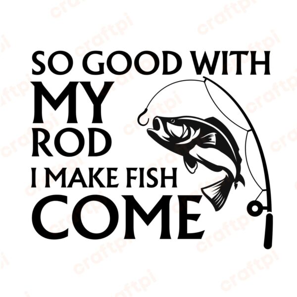 So Good With My Rod I Make Fish Come SVG, PNG, JPG, PDF Files
