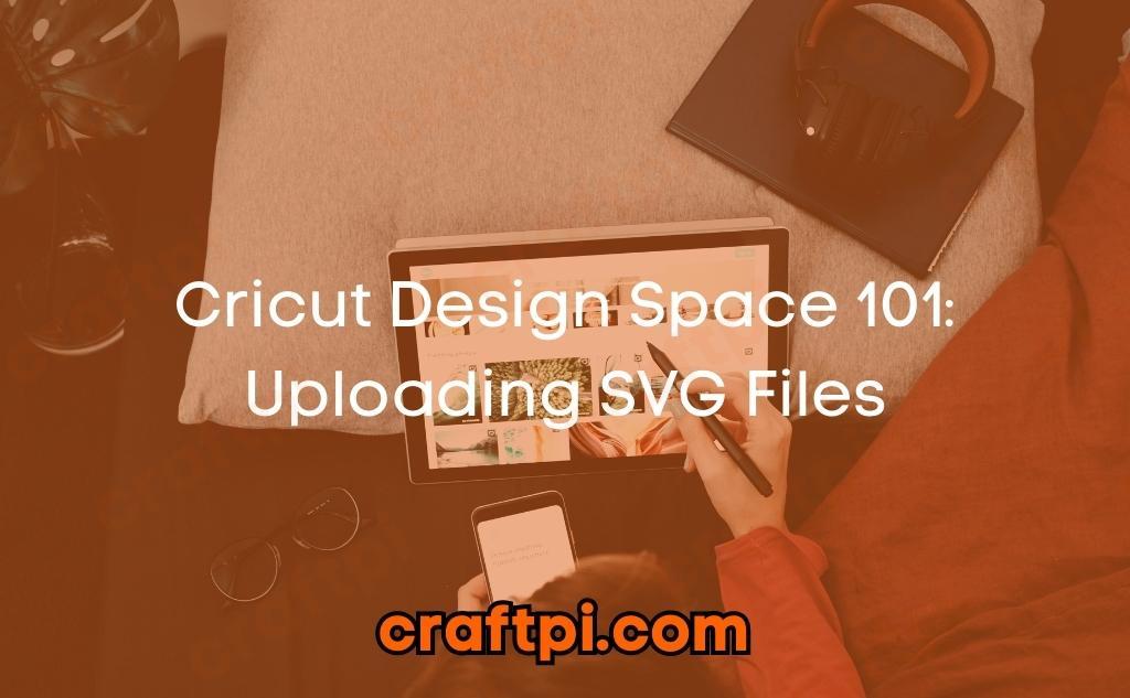 Cricut Design Space 101: Uploading SVG Files