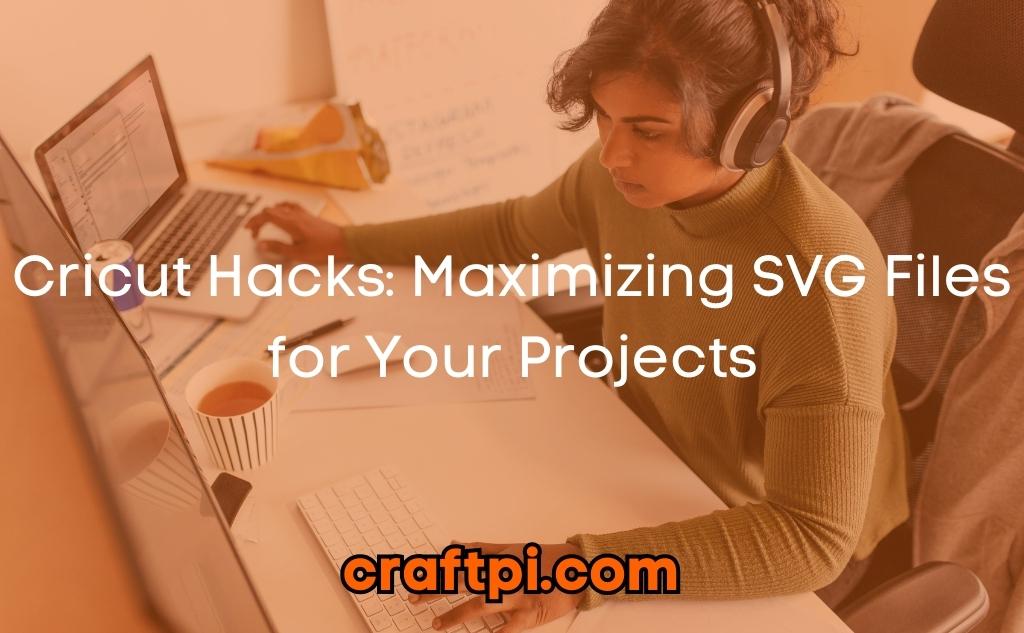 Cricut Hacks: Maximizing SVG Files for Your Projects