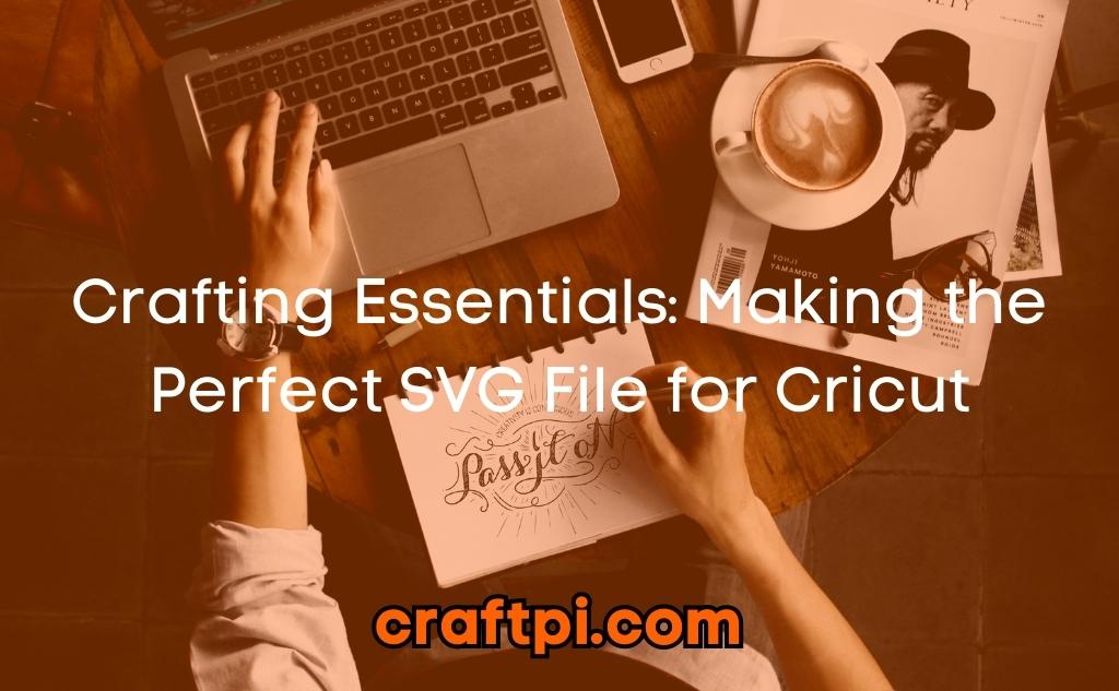 Crafting Essentials: Making the Perfect SVG File for Cricut