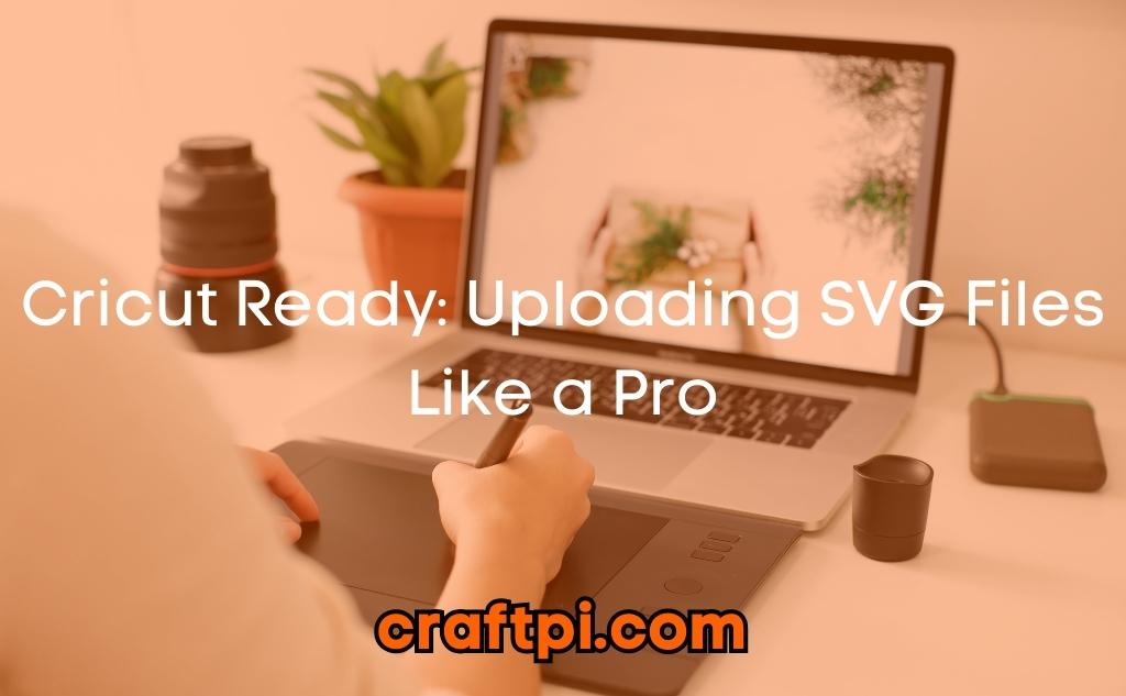 Cricut Ready: Uploading SVG Files Like a Pro