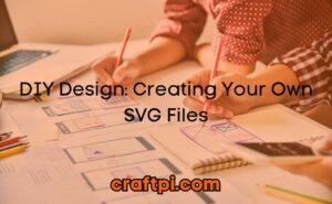 DIY Design: Creating Your Own SVG Files