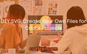 DIY SVG: Create Your Own Files for Cricut Projects