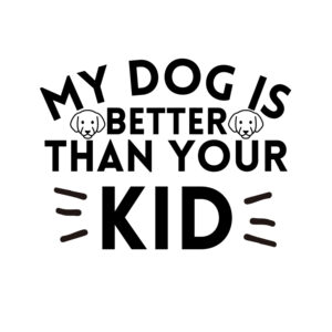 My Dog Is Better Than Your Kid SVG, PNG, JPG, PDF Files