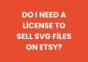 Do I need a license to sell SVG files on Etsy?