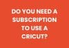 Do you need a subscription to use a Cricut?